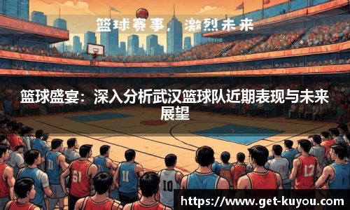 篮球盛宴：深入分析武汉篮球队近期表现与未来展望