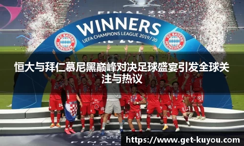 恒大与拜仁慕尼黑巅峰对决足球盛宴引发全球关注与热议