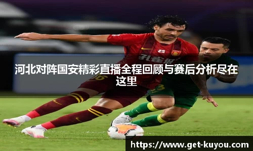 河北对阵国安精彩直播全程回顾与赛后分析尽在这里